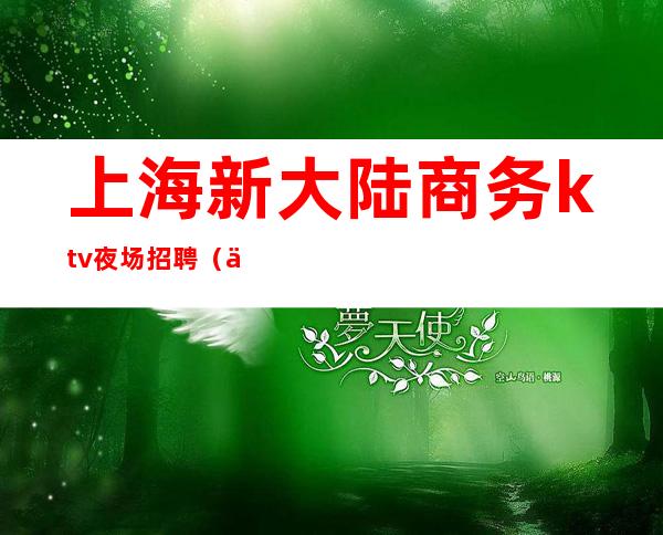 上海新大陆商务ktv夜场招聘（上海新大陆商务ktv夜场招聘电话）