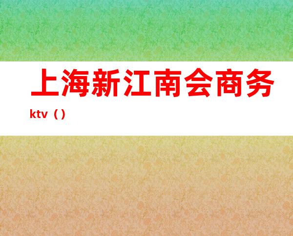 上海新江南会商务ktv（）