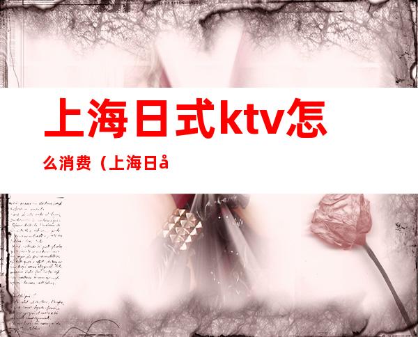 上海日式ktv怎么消费（上海 日式KTV）