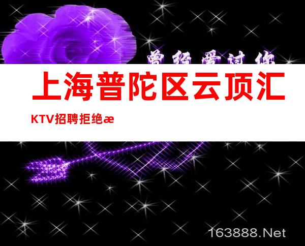 上海普陀区云顶汇KTV招聘拒绝文员招聘KTV秒房技巧