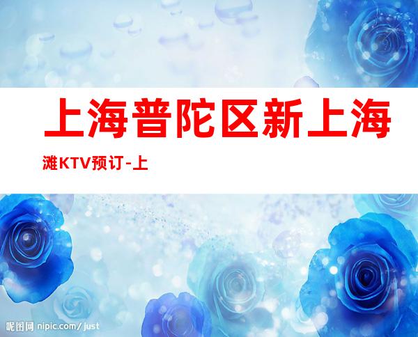 上海普陀区新上海滩KTV预订-上海哪家KTV比较好