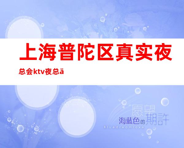 上海普陀区真实夜总会ktv夜总会招聘2023更新招聘