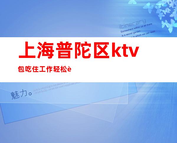 上海普陀区ktv包吃住工作轻松 赚轻松1k起可全职兼职