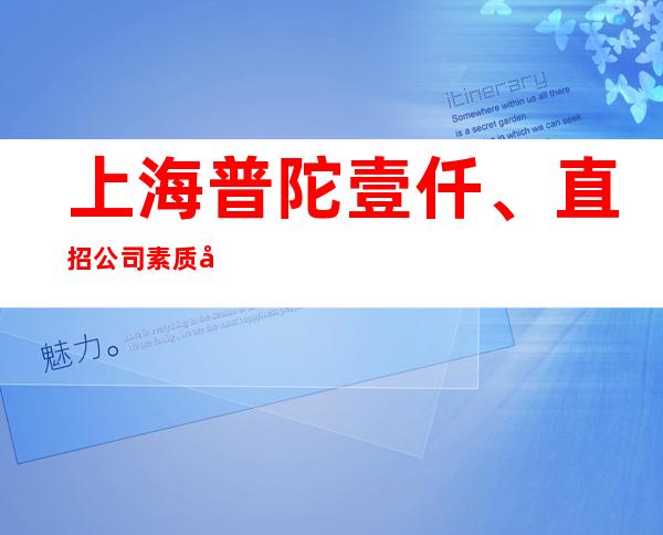 上海普陀壹仟、直招公司素质场直招当天上岗!