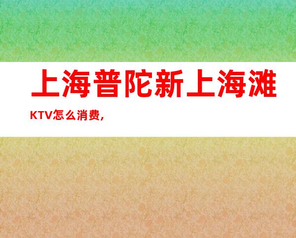 上海普陀新上海滩KTV怎么消费,联系方式,包间预订