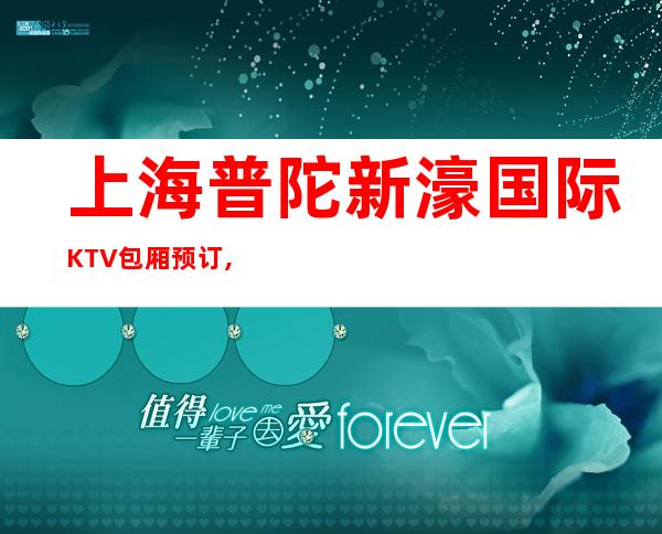 上海普陀新濠国际KTV包厢预订,普陀区更高商务KTV会所推荐