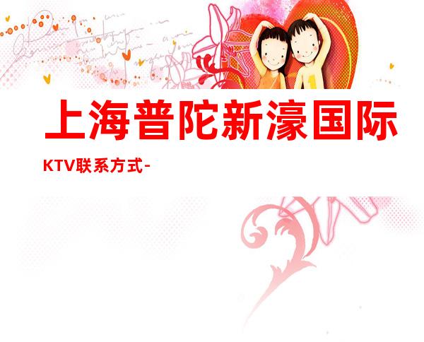 上海普陀新濠国际KTV联系方式-酒水价格-消费环境