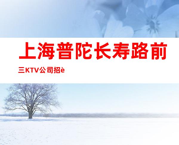 上海普陀长寿路前三KTV公司招聘三千起态度决定成功