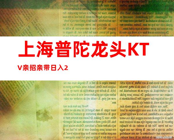 上海普陀龙头KTV亲招亲带日入20起真实有效