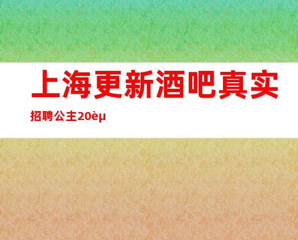 上海更新酒吧真实招聘公主20起