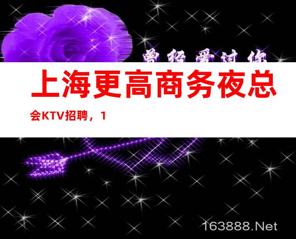 上海更高商务夜总会KTV招聘，10-生意非常好