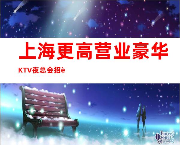 上海更高营业豪华KTV夜总会招聘服务员，无要求入职