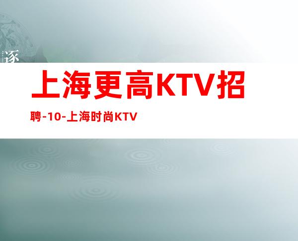 上海更高KTV招聘-10-上海时尚KTV高薪