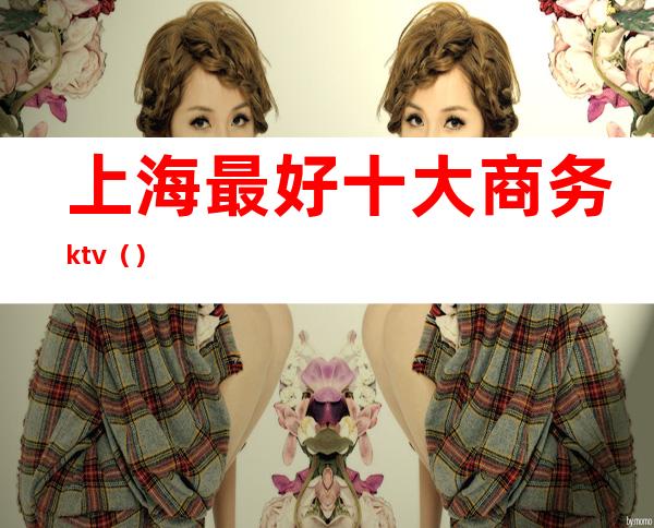 上海最好十大商务ktv（）