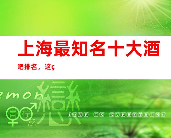 上海最知名十大酒吧排名,这篇文章让你不再迷路