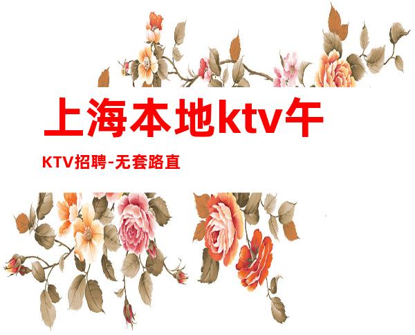 上海本地ktv午KTV招聘-无套路直招