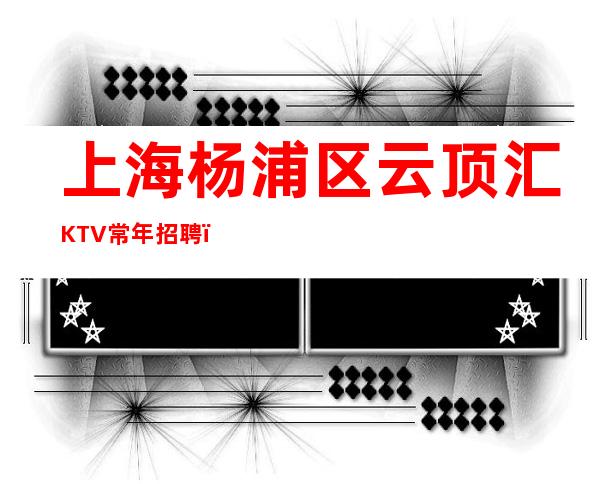 上海杨浦区云顶汇KTV常年招聘（免费公寓）别拿年轻当借口