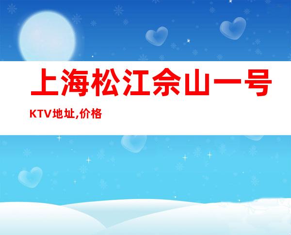 上海松江佘山一号KTV地址,价格,预订,营业时间