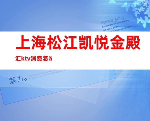 上海松江凯悦金殿汇ktv消费怎么样（松江金殿汇KTV）