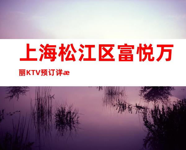 上海松江区富悦万丽KTV预订详情-消费体验