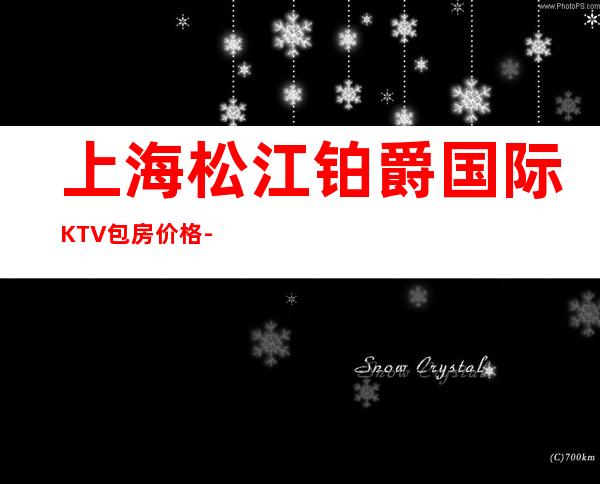 上海松江铂爵国际KTV包房价格-联系方式-酒水消费