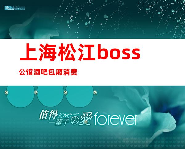 上海松江boss公馆酒吧包厢消费-酒水价格-预订介绍