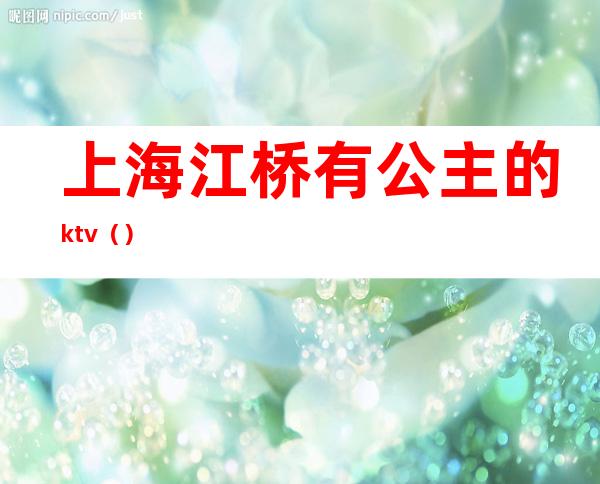 上海江桥有公主的ktv（）