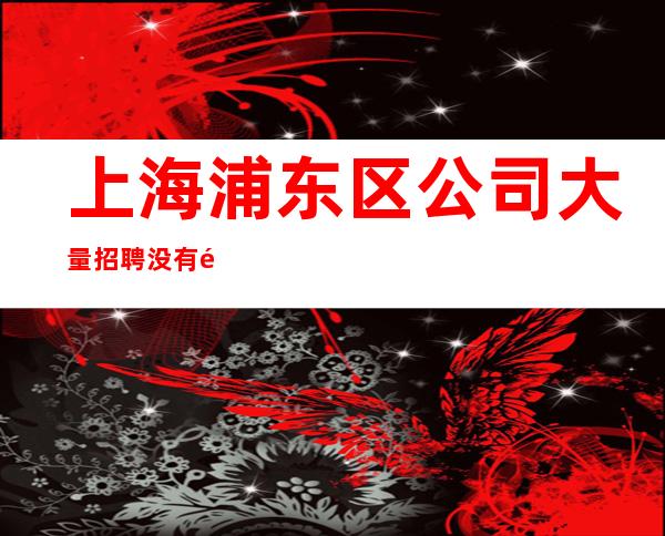 上海浦东区公司大量招聘没有酒水任务十年带 领经验