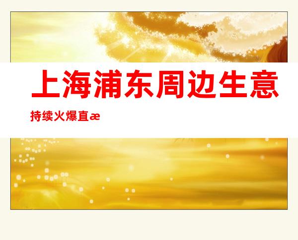 上海浦东周边生意持续火爆直招仙女KTV新人入职指南信息