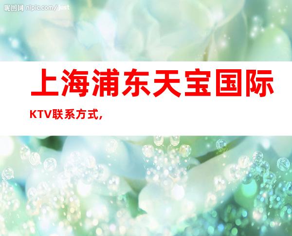 上海浦东天宝国际KTV联系方式,酒水价格,包间预订