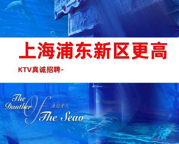 上海浦东新区更高KTV真诚招聘-环境好无需办卡拒绝招聘套路