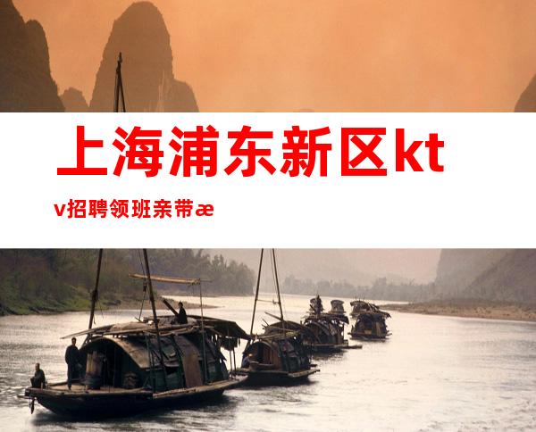 上海浦东新区ktv招聘领班亲带报销路费保证上班率无费用