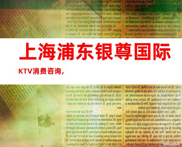 上海浦东银尊国际KTV消费咨询,酒水价格,包厢预定