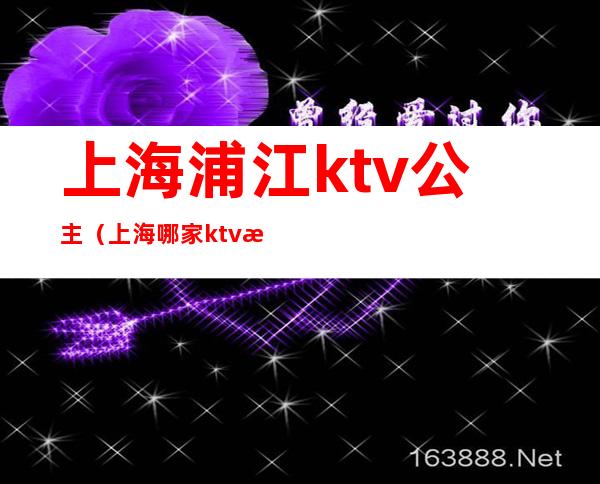 上海浦江ktv公主（上海哪家ktv有公主）