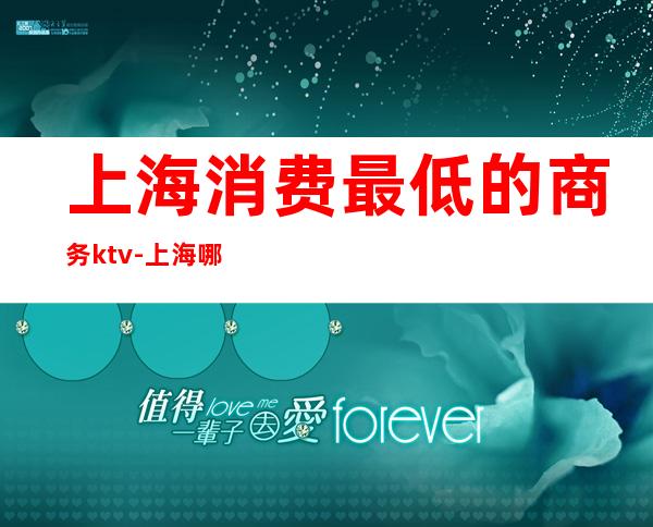 上海消费最低的商务ktv-上海哪个KTV最便宜