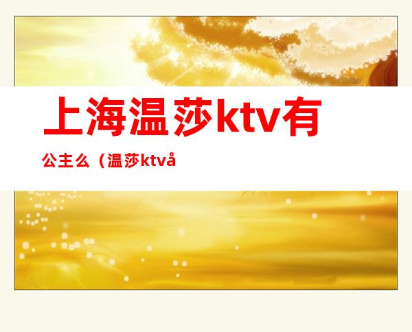 上海温莎ktv有公主么（温莎ktv 公主）