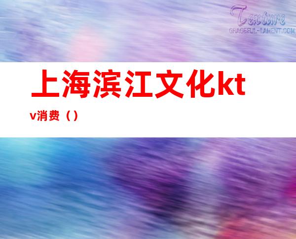 上海滨江文化ktv消费（）