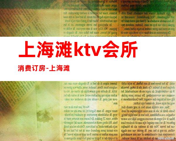 上海滩ktv会所消费订房-上海滩KTV怎么样