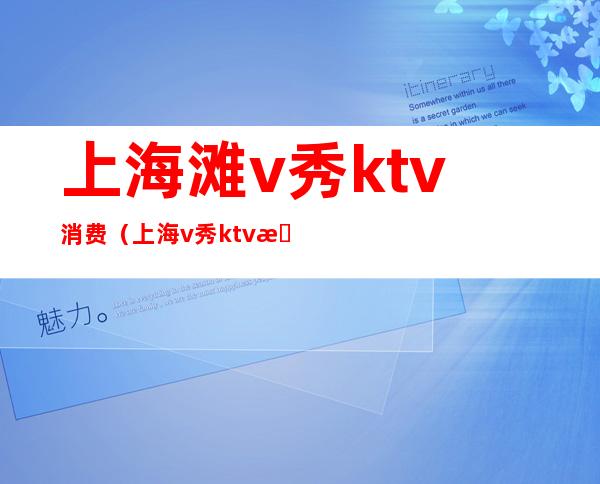 上海滩v秀ktv消费（上海v秀ktv怎么样）