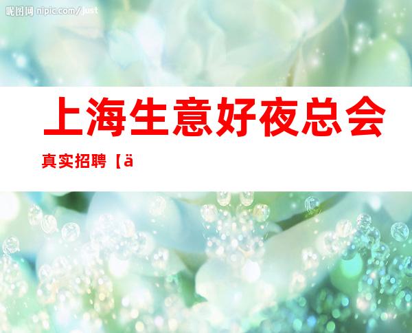 上海生意好夜总会真实招聘 【上海ktv招聘】报销来回路费
