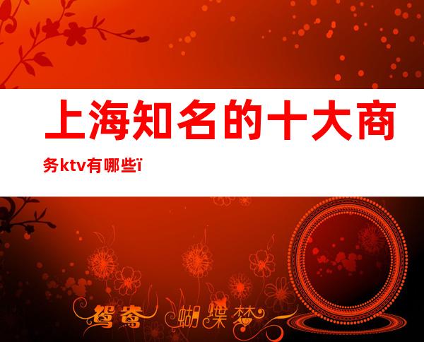 上海知名的十大商务ktv有哪些（）