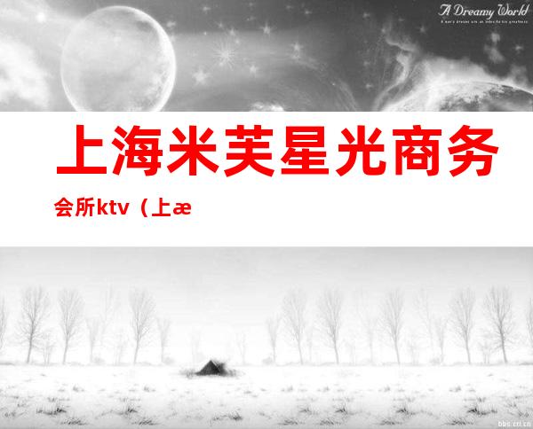 上海米芙星光商务会所ktv（上海米芙星光夜总会好不好）