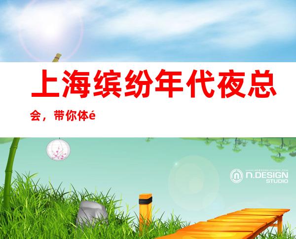 上海缤纷年代夜总会，带你体验不一样的夜生活