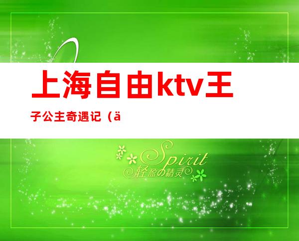 上海自由ktv王子公主奇遇记（上海王子公主ktv地址）