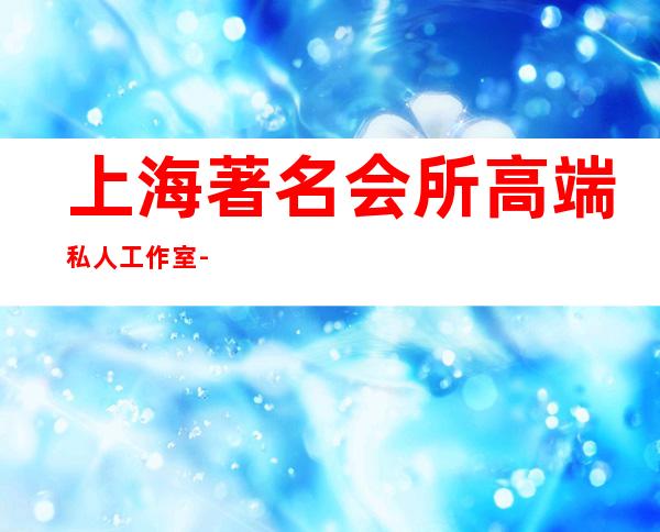 上海著名会所高端私人工作室-白马会所是干什么的?