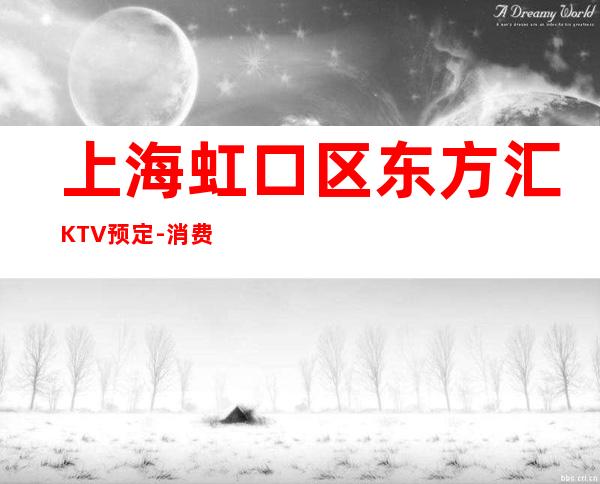 上海虹口区东方汇KTV预定-消费预订-避免踩坑