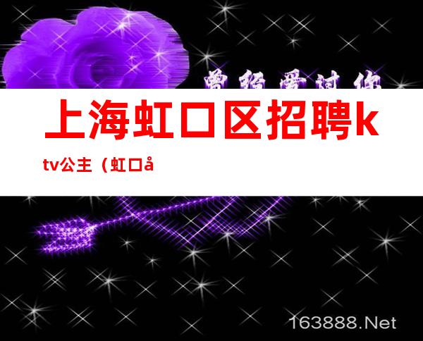 上海虹口区招聘ktv公主（虹口区王子公主ktv）