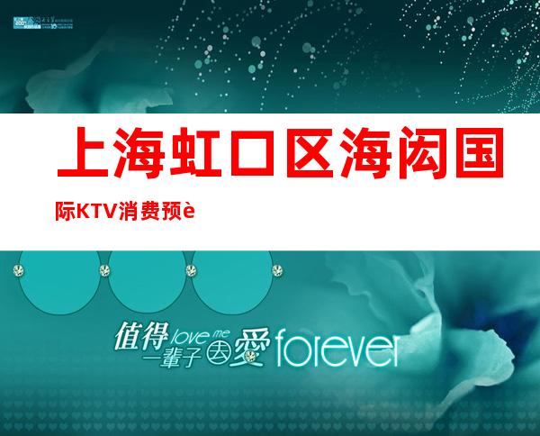 上海虹口区海闳国际KTV消费预订-请客户