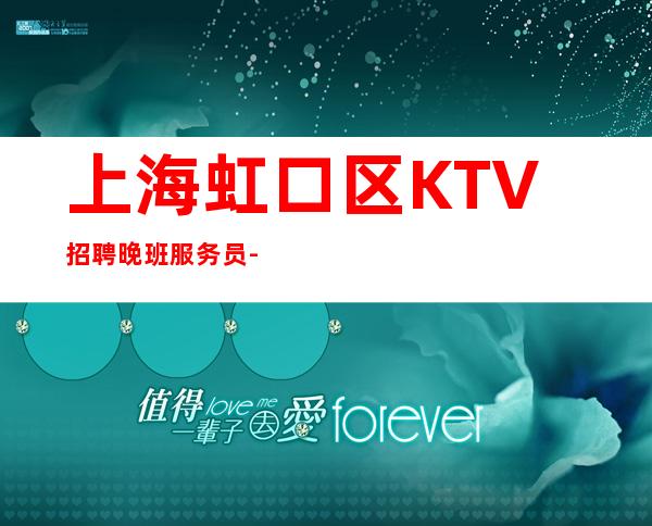 上海虹口区KTV招聘晚班服务员-2023夜总会未来你掌握