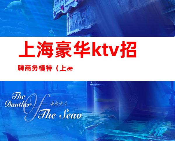 上海豪华ktv招聘商务模特（上海豪华ktv招聘商务模特）